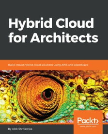 Hybrid Cloud for Architects Build robust hybrid cloud solutions using AWS and OpenStack【電子書籍】[ Alok Shrivastwa ]