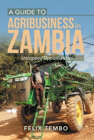 A Guide to Agribusiness in Zambia. Untapped Opportunities【電子書籍】[ Felix Tembo ]