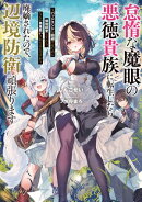 怠惰な魔眼の悪徳貴族に転生したら廃嫡されたので、辺境防衛頑張ります　〜バッドエンドを回避するために領地経営し…