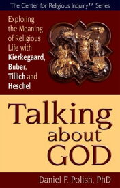 Talking about God: Exploring the Meaning of Religious Life with Kierkegaard, Buber, Tillich and Heschel【電子書籍】[ Daniel F. Polish ]