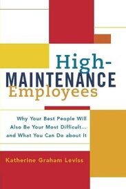 High-Maintenance Employees Why Your Best People Will Also Be Your Most Difficult...and What You Can Do about It【電子書籍】[ Katherine Leviss ]