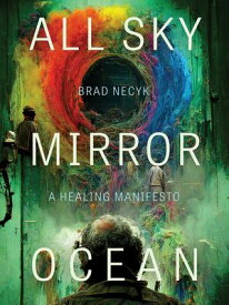 All Sky, Mirror Ocean A Healing Manifesto【電子書籍】[ Brad Necyk ]