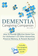 Dementia Caregiving Companion: How To Provide Effective Home Care For Alzheimer’s Or Other Dementias, Preserve Memory, & Prevent Burnout - Includes The Caregiver Self-Care Guide