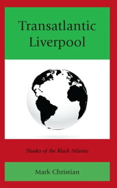 Transatlantic Liverpool Shades of the Black Atlantic【電子書籍】[ Mark Christian ]