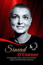Sinead O'Connor The Biography, Music, Loves, Controversies, Legacy, and Everything In Between【電子書籍】[ Everlive Press ]