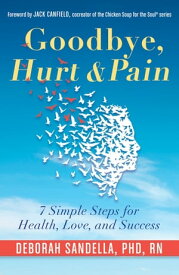 Goodbye, Hurt & Pain 7 Simple Steps for Health, Love, and Success【電子書籍】[ Deborah Sandella, PhD, RN ]