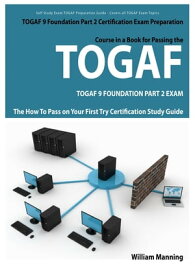 TOGAF 9 Foundation Part 2 Exam Preparation Course in a Book for Passing the TOGAF 9 Foundation Part 2 Certified Exam - The How To Pass on Your First Try Certification Study Guide【電子書籍】[ William Manning ]