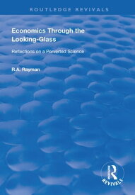Economics Through the Looking-Glass Reflections on a Perverted Science【電子書籍】[ R.A. Rayman ]