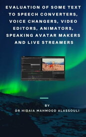 Evaluation of Some Text to Speech Converters, Voice Changers, Video Editors, Animators, Speaking Avatar Makers and Live Streamers【電子書籍】[ Dr. Hidaia Alassouli ]