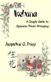Ikebana - A Simple Guide To Japanese Flower Arranging【電子書籍】[ Jacqueline Tracy ]