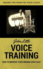 Voice Training - How To Improve Your Singing Voice Fast. Singing Tips From The Voice Coach【電子書籍】[ John Little ]