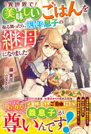 異世界で美味しいごはんを振る舞ったら、天使な息子の継母になりました【電子限定SS付き】