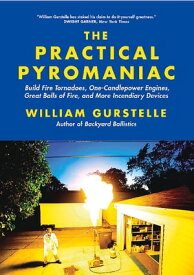 Practical Pyromaniac Build Fire Tornadoes, One-Candlepower Engines, Great Balls of Fire, and More Incendiary Devices【電子書籍】[ William Gurstelle ]