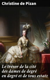 Le tr?sor de la cit? des dames de degr? en degr? et de tous estatz Exploration f?ministe m?di?vale ? travers les dialogues sophistiqu?s【電子書籍】[ Christine de Pizan ]