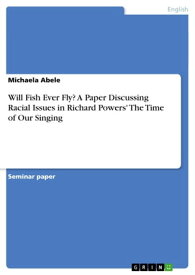Will Fish Ever Fly? A Paper Discussing Racial Issues in Richard Powers' The Time of Our Singing【電子書籍】[ Michaela Abele ]