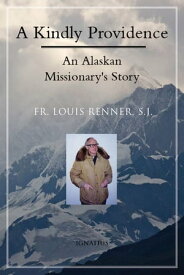 A Kindly Providence An Alaskan Missionary's Story【電子書籍】[ Fr. Louis Renner S.J. ]