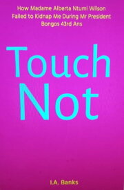 Touch Not (How Madame Alberta Ntumi Wilson Failed to Kidnap Me During Mr President Bongos 43rd Ans)【電子書籍】[ I.A. Banks ]