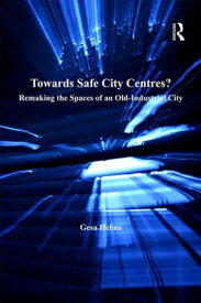 Towards Safe City Centres? Remaking the Spaces of an Old-Industrial City【電子書籍】[ Gesa Helms ]