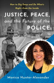 Justice, Peace, and the Future of the Police How to Dig Deep and Do What's Right ー from the Inside【電子書籍】[ Monica Hunter-Alexander ]
