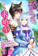 逆行悪役令嬢はただ今求婚中 近くに居た騎士に求婚しただけのはずが、溺愛ルートに入りました!? : 2