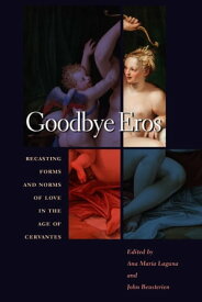 Goodbye Eros Recasting Forms and Norms of Love in the Age of Cervantes【電子書籍】