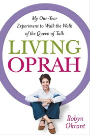 Living Oprah My One-Year Experiment to Walk the Walk of the Queen of Talk【電子書籍】[ Robyn Okrant ]