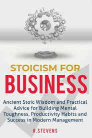 Stoicism for Business: Ancient Stoic Wisdom and Practical Advice for Building Mental Toughness, Productivity Habits and Success in Modern Management【電子書籍】[ R. Stevens ]