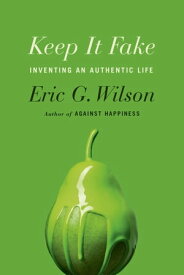 Keep It Fake Inventing an Authentic Life【電子書籍】[ Eric G. Wilson ]