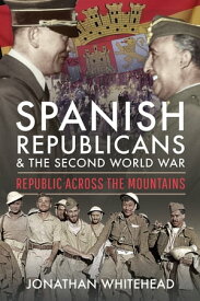 Spanish Republicans and the Second World War Republic Across the Mountains【電子書籍】[ Jonathan Whitehead ]