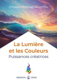 La Lumi?re et les Couleurs puissances cr?atrices【電子書籍】[ Omraam Mikha?l A?vanhov ]