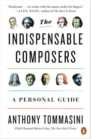 The Indispensable Composers A Personal Guide【電子書籍】[ Anthony Tommasini ]