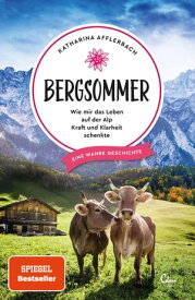 Bergsommer Wie mir das Leben auf der Alp Kraft und Klarheit schenkte. Eine wahre Geschichte.【電子書籍】[ Katharina Afflerbach ]