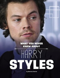 What You Never Knew About Harry Styles【電子書籍】[ Dolores Andral ]