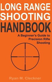 Long Range Shooting Handbook: The Complete Beginner's Guide to Precision Rifle Shooting【電子書籍】[ Ryan M Cleckner ]