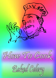 How To Cook Baked Celery【電子書籍】[ Cook & Book ]