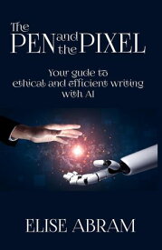 The Pen and the Pixel: Your Guide to Ethical and Efficient Writing with AI【電子書籍】[ Elise Abram ]