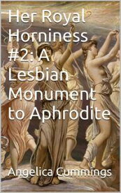 Her Royal Horniness #2: A Lesbian Monument to Aphrodite【電子書籍】[ Angelica Cummings ]