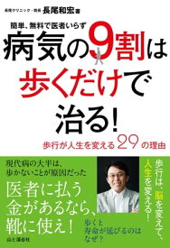 病気の9割は歩くだけで治る！ ～歩行が人生を変える29の理由～ 簡単、無料で医者いらず【電子書籍】[ 長尾 和宏 ]