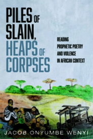 Piles of Slain, Heaps of Corpses Reading Prophetic Poetry and Violence in African Context【電子書籍】[ Jacob Onyumbe Wenyi ]