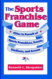 The Sports Franchise Game Cities in Pursuit of Sports Franchises, Events, Stadiums, and Arenas【電子書籍】[ Kenneth L. Shropshire ]