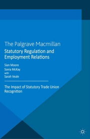 Statutory Regulation and Employment Relations The Impact of Statutory Trade Union Recognition【電子書籍】[ S. Moore ]
