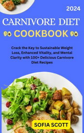 CARNIVORE DIET COOKBOOK Crack the Key to Sustainable Weight Loss, Enhanced Vitality, and Mental Clarity with 100+ Delicious Carnivore Diet Recipes【電子書籍】[ Sofia Scott ]