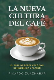 La Nueva Cultura Del Caf? El Arte De Beber Caf? Con Consciencia Y Placer【電子書籍】[ Ricardo Zuaznabar ]
