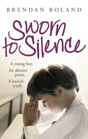 Sworn to Silence A Young Boy. An Abusive Priest. A Buried Truth.【電子書籍】[ Brendan Boland ]