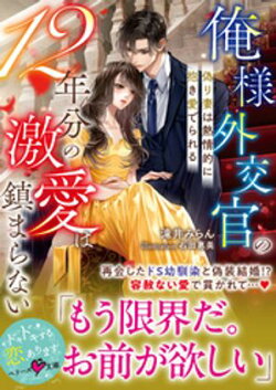 俺様外交官の12年分の激愛は鎮まらない〜偽り妻は熱情的に抱き愛でられる〜【SS付き】