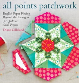 All Points Patchwork English Paper Piecing beyond the Hexagon for Quilts & Small Projects【電子書籍】[ Diane Gilleland ]