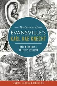 The Cartoons of Evansville's Karl Kae Knecht: Half a Century of Artistic Activism【電子書籍】[ James Lachlan MacLeod ]