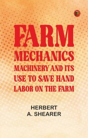 Farm Mechanics: Machinery and Its Use to Save Hand Labor on the Farm. 【電子書籍】[ Herbert A. Shearer ]