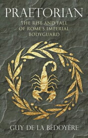 Praetorian The Rise and Fall of Rome's Imperial Bodyguard【電子書籍】[ Guy de la B?doy?re ]