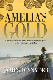 Amelia's Gold A novel of romance, ruin, resolve and redemption in the American Civil War【電子書籍】[ James D. Snyder ]